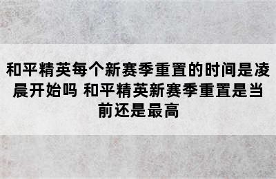 和平精英每个新赛季重置的时间是凌晨开始吗 和平精英新赛季重置是当前还是最高